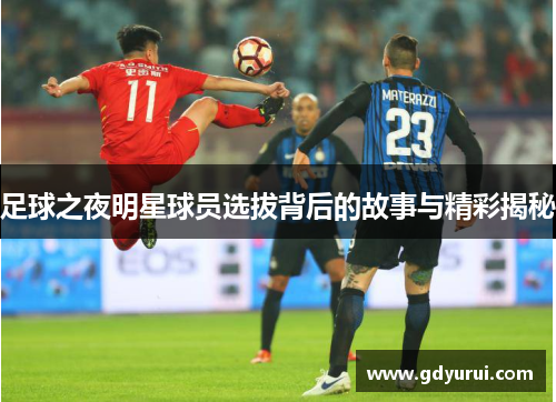 足球之夜明星球员选拔背后的故事与精彩揭秘