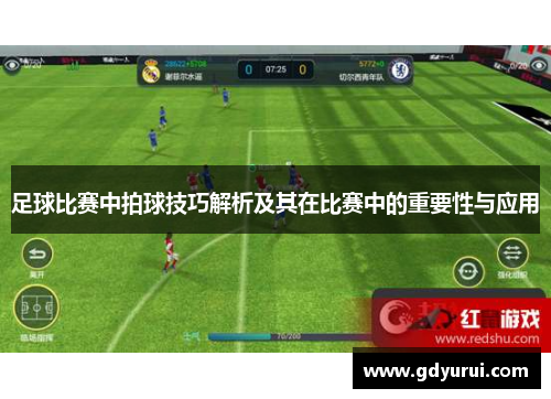 足球比赛中拍球技巧解析及其在比赛中的重要性与应用
